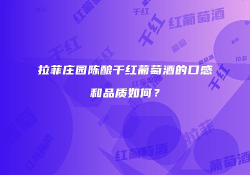 拉菲庄园陈酿干红葡萄酒的口感和品质如何？
