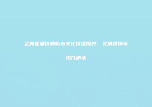 金黄鹤酒价解析与文化价值探讨：女排精神与现代解读