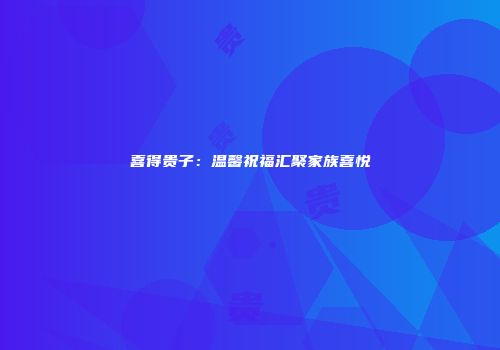 喜得贵子：温馨祝福汇聚家族喜悦