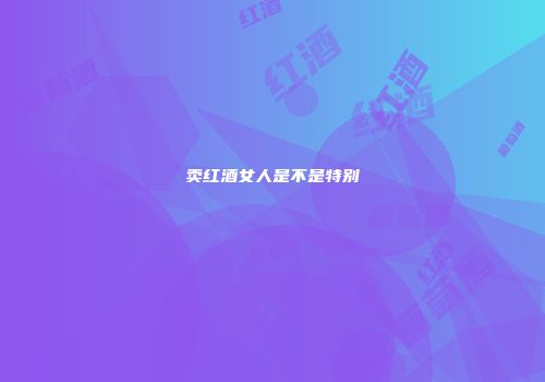 卖红酒女人是不是特别