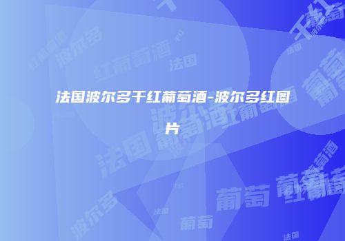 法国波尔多干红葡萄酒-波尔多红图片