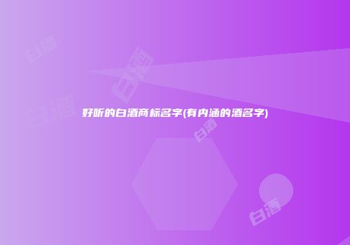 好听的白酒商标名字(有内涵的酒名字)