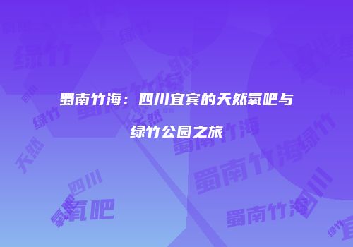 蜀南竹海：四川宜宾的天然氧吧与绿竹公园之旅