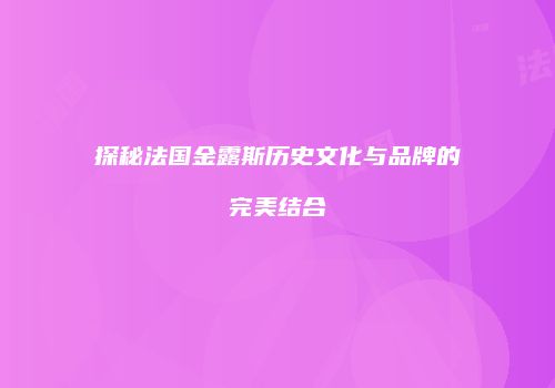 探秘法国金露斯历史文化与品牌的完美结合
