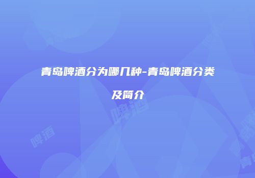 青岛啤酒分为哪几种-青岛啤酒分类及简介