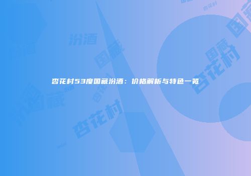 杏花村53度国藏汾酒：价格解析与特色一览