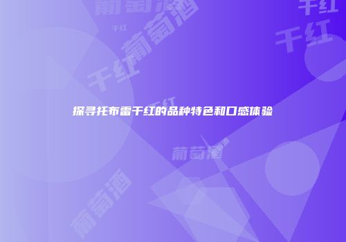 探寻托布雷干红的品种特色和口感体验
