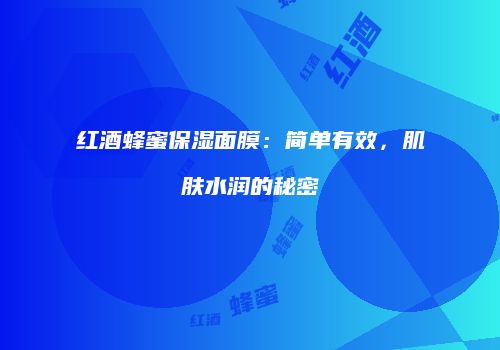 红酒蜂蜜保湿面膜：简单有效，肌肤水润的秘密