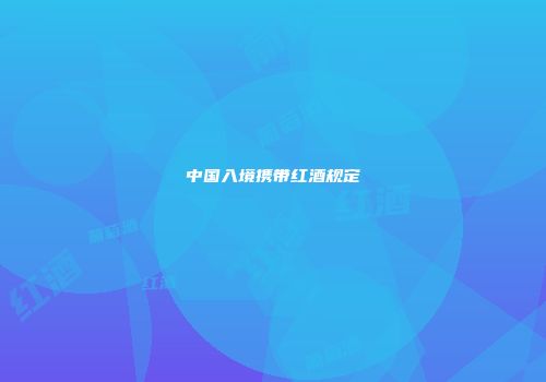 中国入境携带红酒规定
