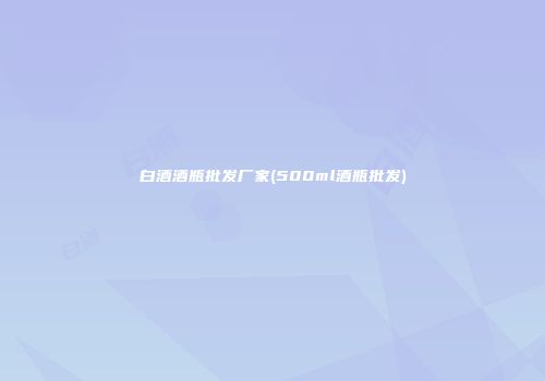 白酒酒瓶批发厂家(500ml酒瓶批发)