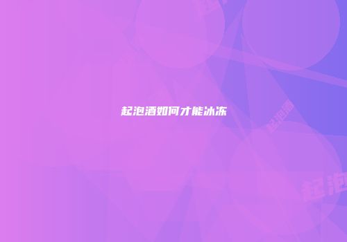 起泡酒如何才能冰冻