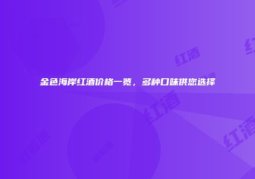 金色海岸红酒价格一览，多种口味供您选择