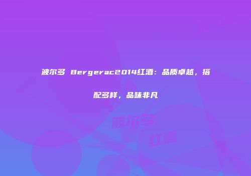 波尔多 Bergerac2014红酒：品质卓越，搭配多样，品味非凡
