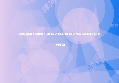 洋河蓝色经典酒：蓝钻之梦与蓝砖之梦价格解析与文化内涵