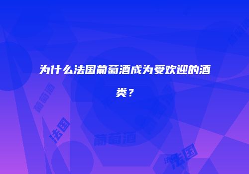 为什么法国葡萄酒成为受欢迎的酒类？