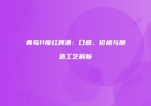 青岛11度红啤酒：口感、价格与酿造工艺解析