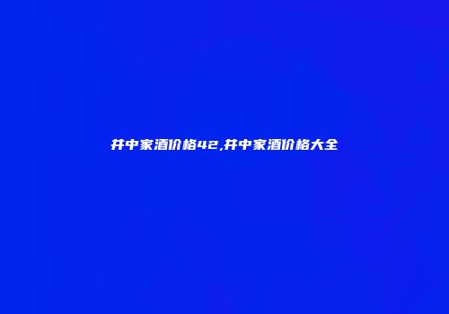 井中家酒价格42,井中家酒价格大全