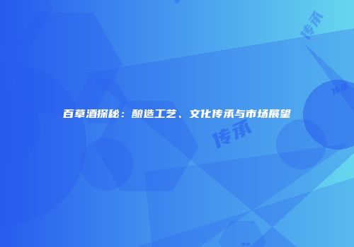 百草酒探秘：酿造工艺、文化传承与市场展望