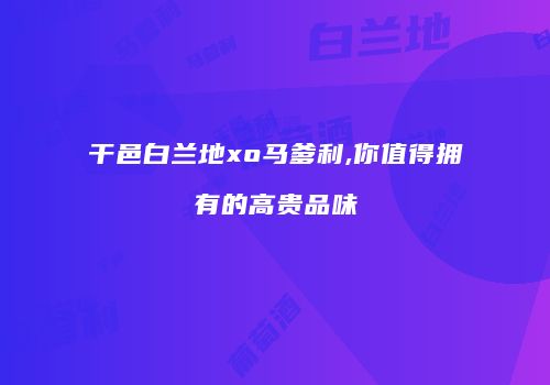 干邑白兰地xo马爹利,你值得拥有的高贵品味