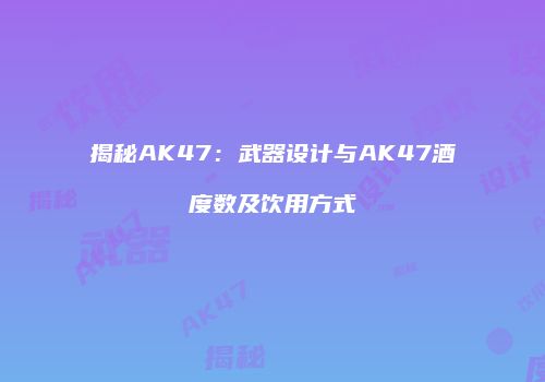 揭秘AK47：武器设计与AK47酒度数及饮用方式
