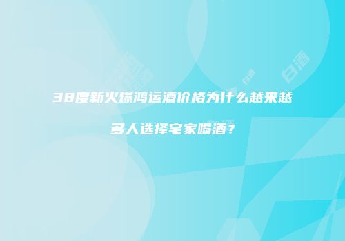 38度新火爆鸿运酒价格为什么越来越多人选择宅家喝酒？