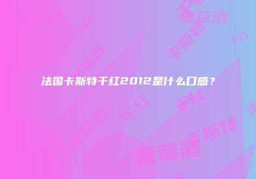 法国卡斯特干红2012是什么口感？