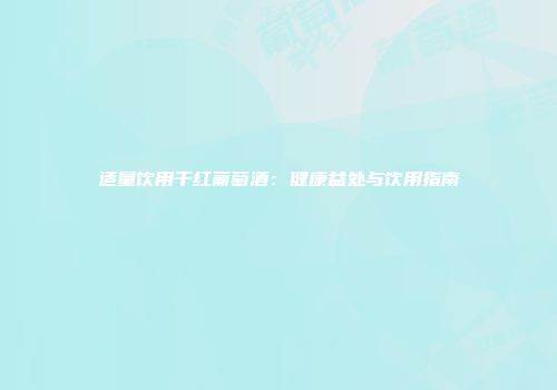 适量饮用干红葡萄酒：健康益处与饮用指南