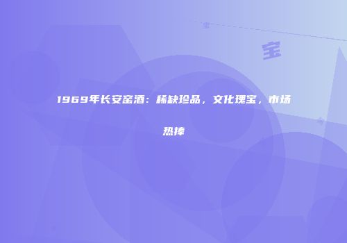 1969年长安窑酒：稀缺珍品，文化瑰宝，市场热捧