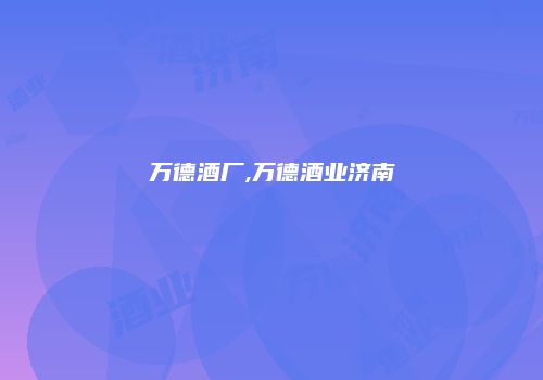 万德酒厂,万德酒业济南