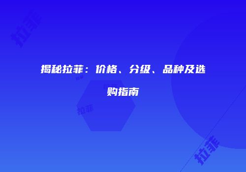 揭秘拉菲：价格、分级、品种及选购指南