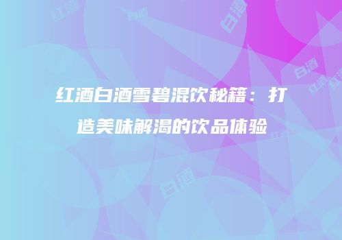 红酒白酒雪碧混饮秘籍：打造美味解渴的饮品体验