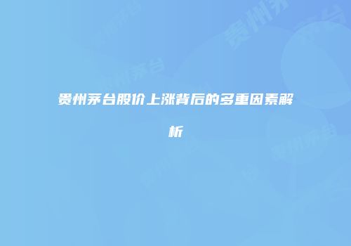 贵州茅台股价上涨背后的多重因素解析
