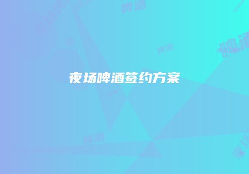 夜场啤酒签约方案