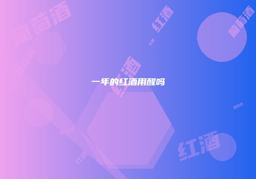 一年的红酒用醒吗
