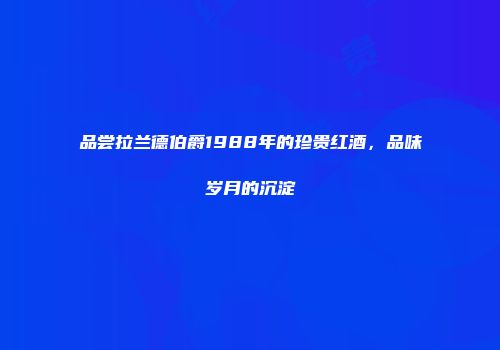 品尝拉兰德伯爵1988年的珍贵红酒，品味岁月的沉淀