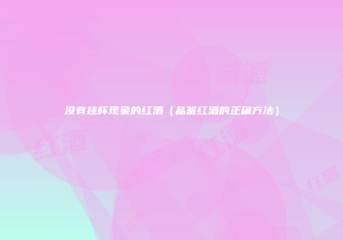 没有挂杯现象的红酒（品鉴红酒的正确方法）