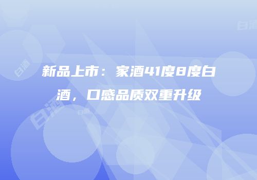 新品上市：家酒41度8度白酒，口感品质双重升级
