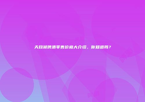 天目湖啤酒零售价格大介绍，你知道吗？
