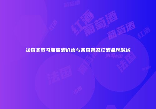 法国圣罗马葡萄酒价格与各国著名红酒品牌解析