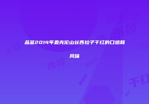 品鉴2014年麦克伦山谷西拉子干红的口感和风味