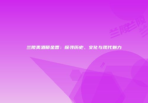 兰陵美酒郁金香：探寻历史、文化与现代魅力