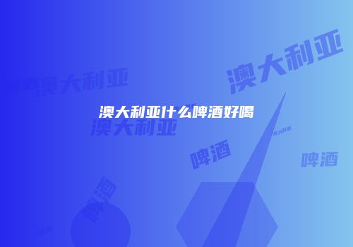 澳大利亚什么啤酒好喝
