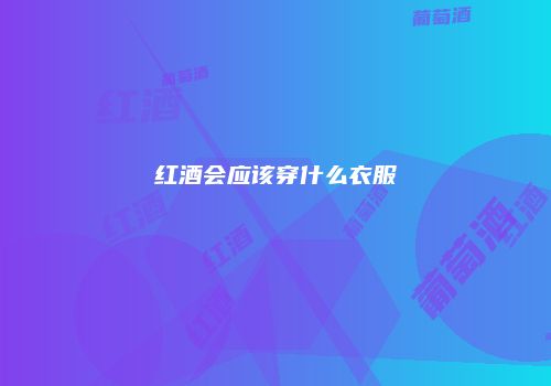 红酒会应该穿什么衣服
