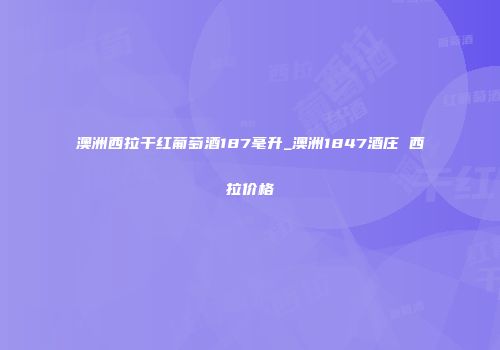 澳洲西拉干红葡萄酒187毫升_澳洲1847酒庄 西拉价格