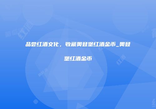 品尝红酒文化，收藏奥登堡红酒金币_奥登堡红酒金币