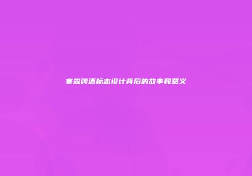 塞森啤酒标志设计背后的故事和意义