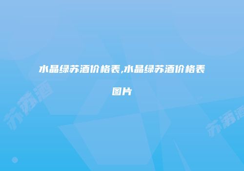 水晶绿苏酒价格表,水晶绿苏酒价格表图片
