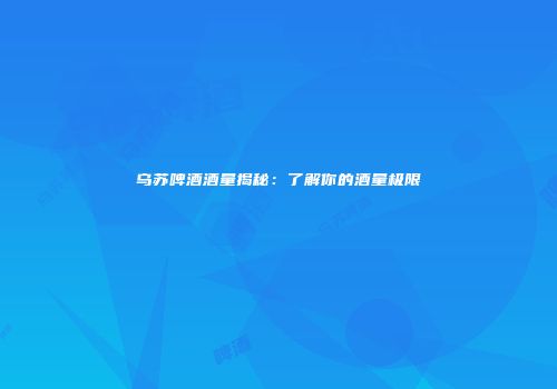 乌苏啤酒酒量揭秘：了解你的酒量极限