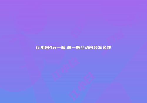江小白4元一瓶,喝一瓶江小白会怎么样
