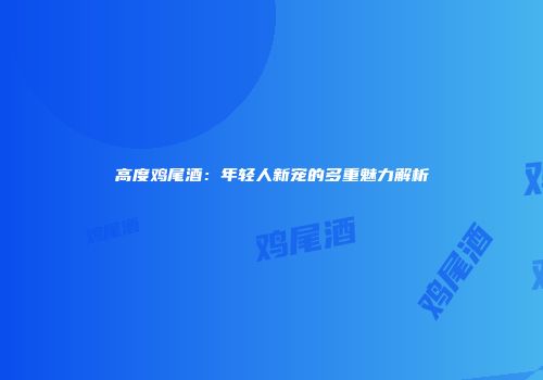 高度鸡尾酒：年轻人新宠的多重魅力解析